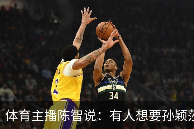 体育主播陈智说：有人想要孙颖莎，王楚钦身上的流量，还有他们的代言，想要他们身上聚焦的高度。