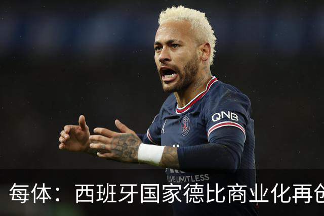 每体：西班牙国家德比商业化再创新高